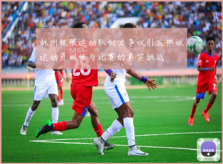 杭州极限运动队耐力争议引发热议运动员训练与比赛的真实挑战