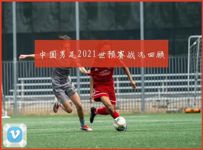 中国男足2021世预赛战况回顾