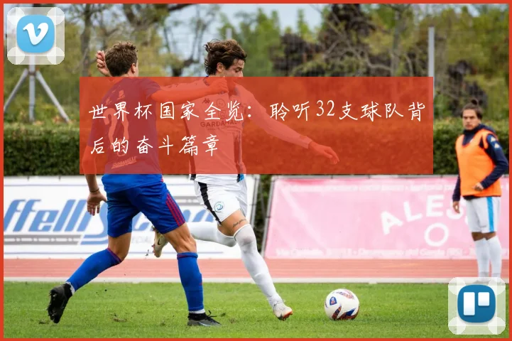 世界杯国家全览:聆听32支球队背后的奋斗篇章