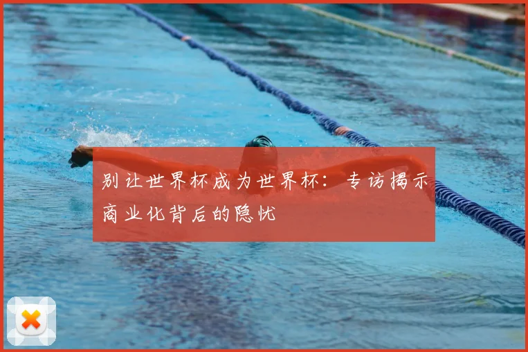 别让世界杯成为世界杯：专访揭示商业化背后的隐忧