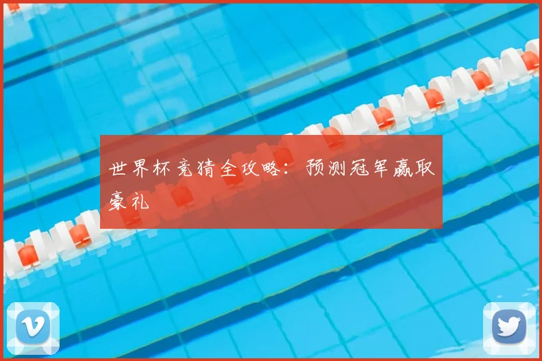 世界杯竞猜全攻略：预测冠军赢取豪礼