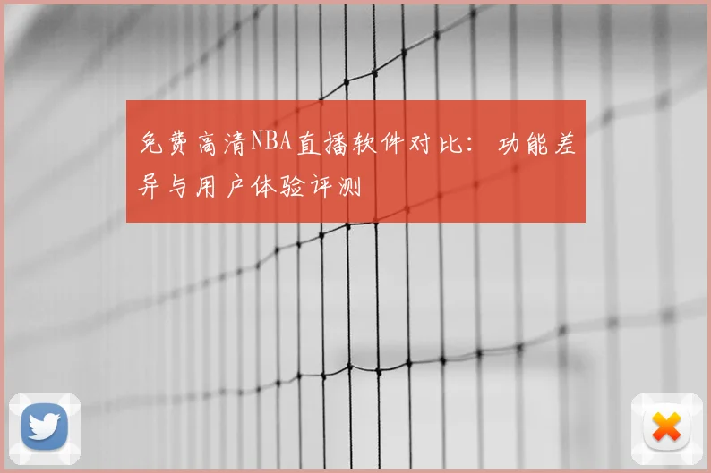 免费高清NBA直播软件对比：功能差异与用户体验评测