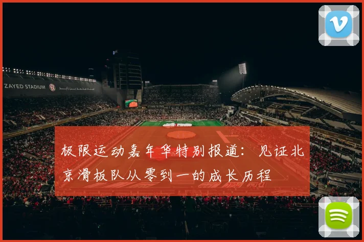 极限运动嘉年华特别报道：见证北京滑板队从零到一的成长历程