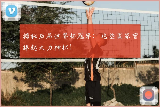 揭秘历届世界杯冠军:这些国家曾捧起大力神杯!