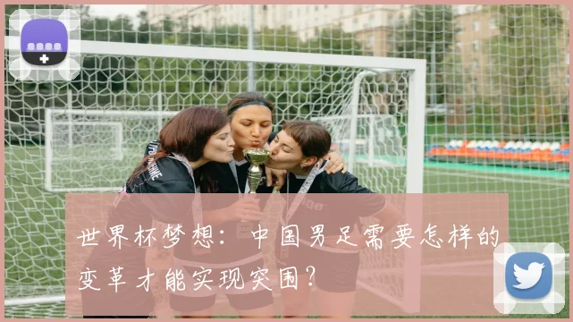 世界杯梦想：中国男足需要怎样的变革才能实现突围？