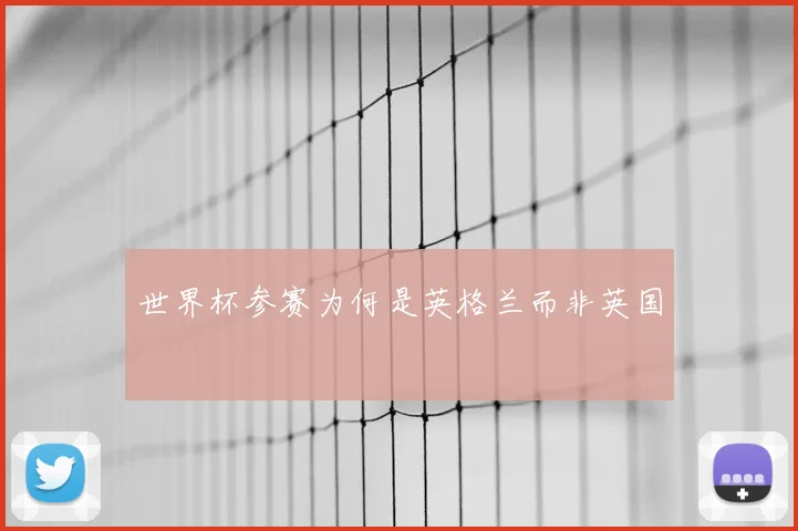 世界杯参赛为何是英格兰而非英国