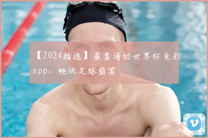 【2024精选】最靠谱的世界杯竞彩app，畅玩足球盛宴